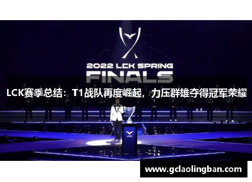 LCK赛季总结:T1战队再度崛起,力压群雄夺得冠军荣耀