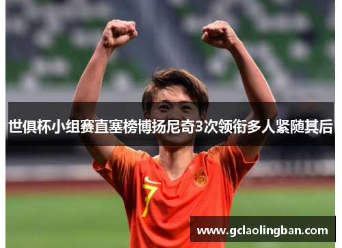 世俱杯小组赛直塞榜博扬尼奇3次领衔多人紧随其后