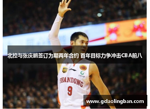 北控与张庆鹏签订为期两年合约 首年目标力争冲击CBA前八