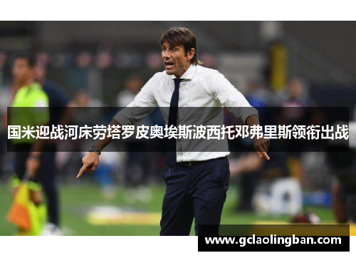 国米迎战河床劳塔罗皮奥埃斯波西托邓弗里斯领衔出战