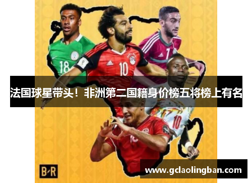 法国球星带头！非洲第二国籍身价榜五将榜上有名