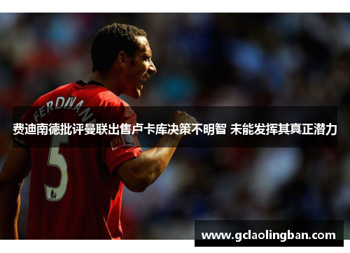费迪南德批评曼联出售卢卡库决策不明智 未能发挥其真正潜力