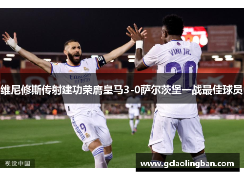 维尼修斯传射建功荣膺皇马3-0萨尔茨堡一战最佳球员