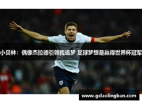 小贝林：偶像杰拉德引领我追梦 足球梦想是赢得世界杯冠军